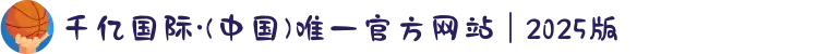 千亿国际·(中国)唯一官方网站 | 2025版